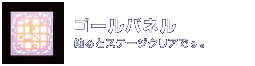 ゴールパネル：触るとステージクリアです。