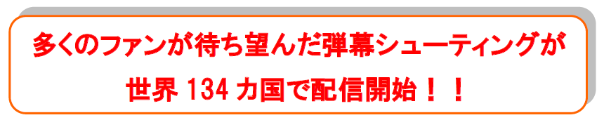 多くのファンが待ち望んだ弾幕シューティングが世界134カ国で配信開始！！