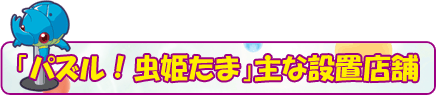 「パズル!虫姫たま」主な設置店舗